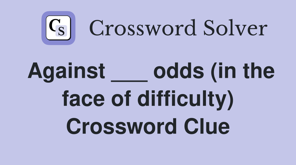 Against ___ odds (in the face of difficulty) Crossword Clue