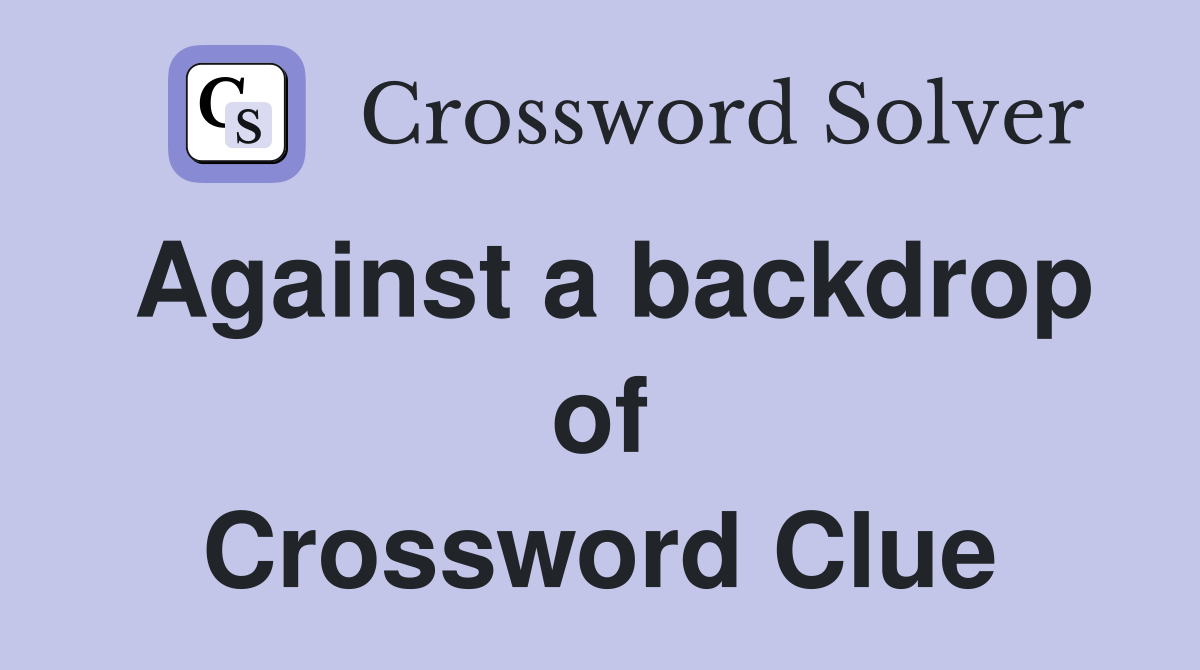 Against a backdrop of Crossword Clue