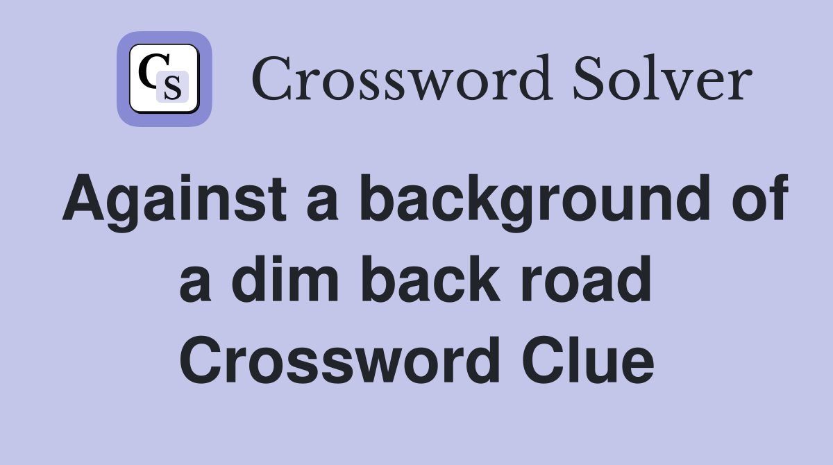 Against a background of a dim back road Crossword Clue