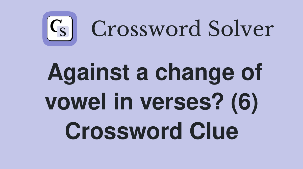Against a change of vowel in verses? (6) Crossword Clue