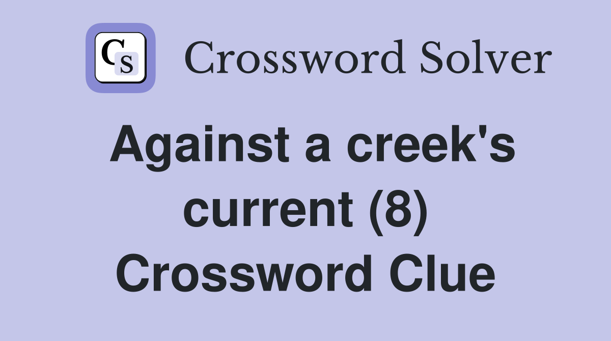 Against a creek's current (8) Crossword Clue