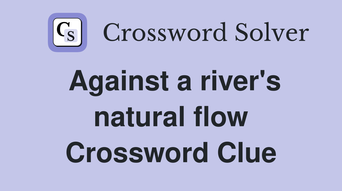 Against a river's natural flow Crossword Clue