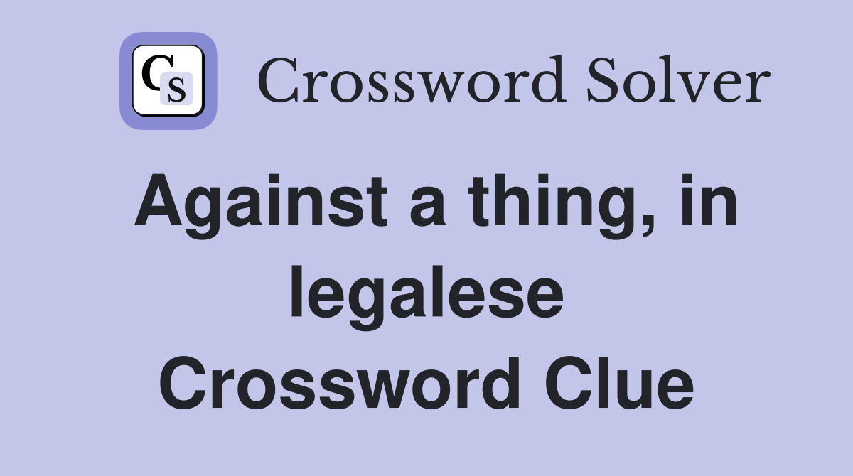 Against a thing, in legalese Crossword Clue