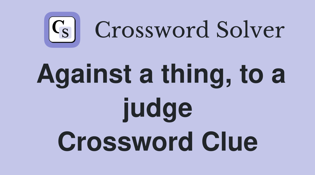 Against a thing, to a judge Crossword Clue