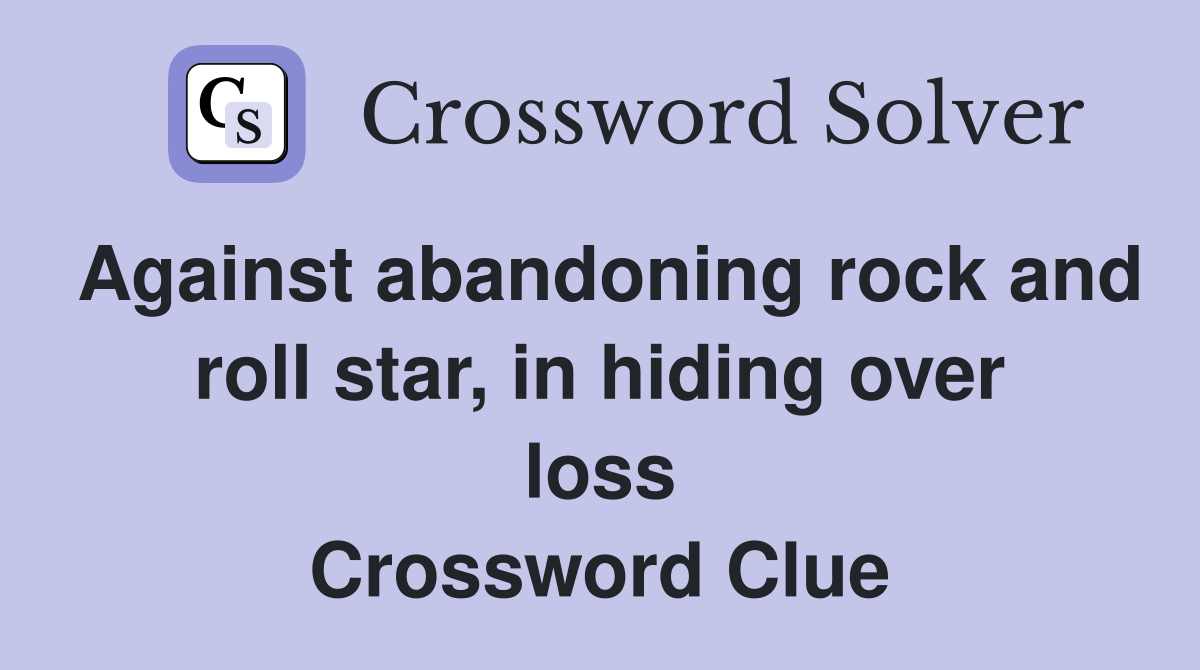 Against abandoning rock and roll star, in hiding over loss Crossword Clue
