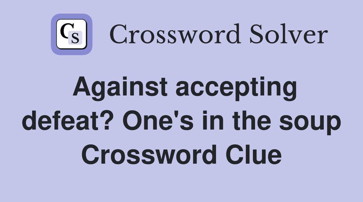 Against accepting defeat? One's in the soup Crossword Clue
