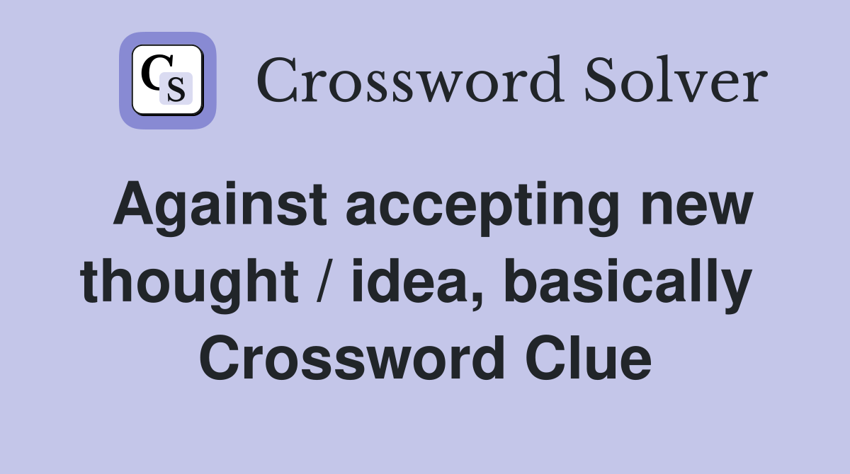 Against accepting new thought / idea, basically  Crossword Clue
