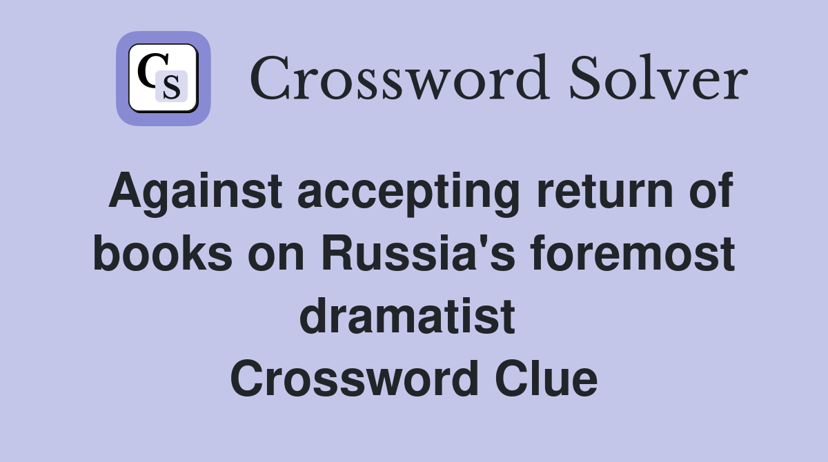 Against accepting return of books on Russia's foremost dramatist  Crossword Clue