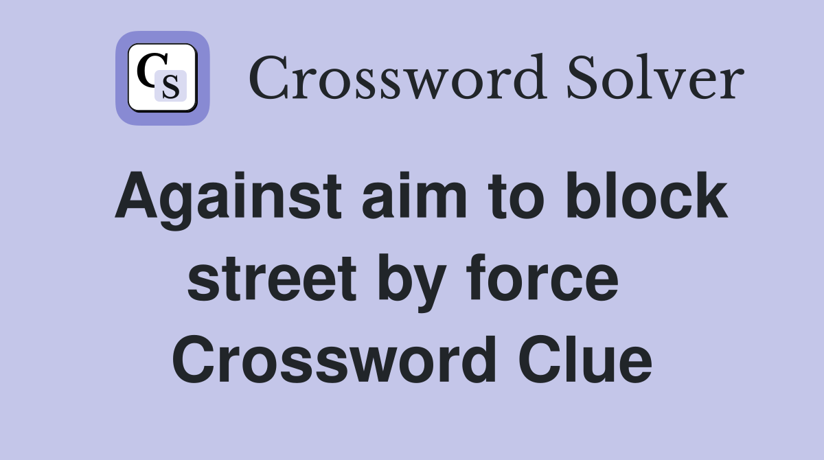 Against aim to block street by force  Crossword Clue