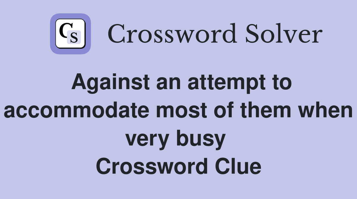 Against an attempt to accommodate most of them when very busy  Crossword Clue