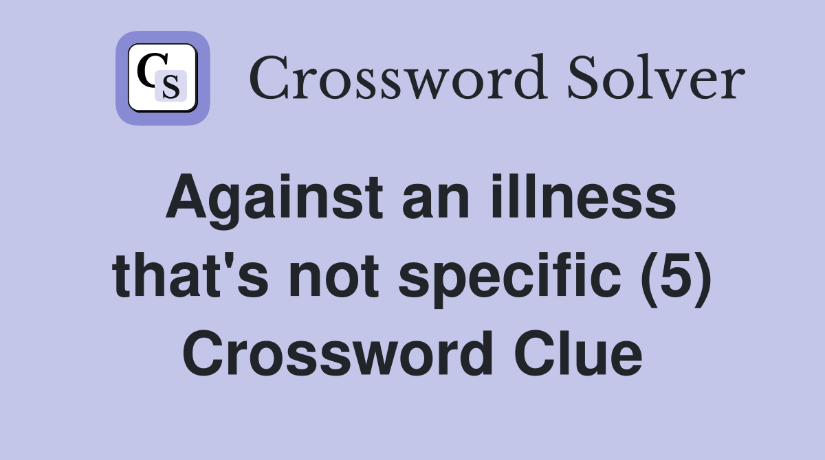 Against an illness that's not specific (5) Crossword Clue