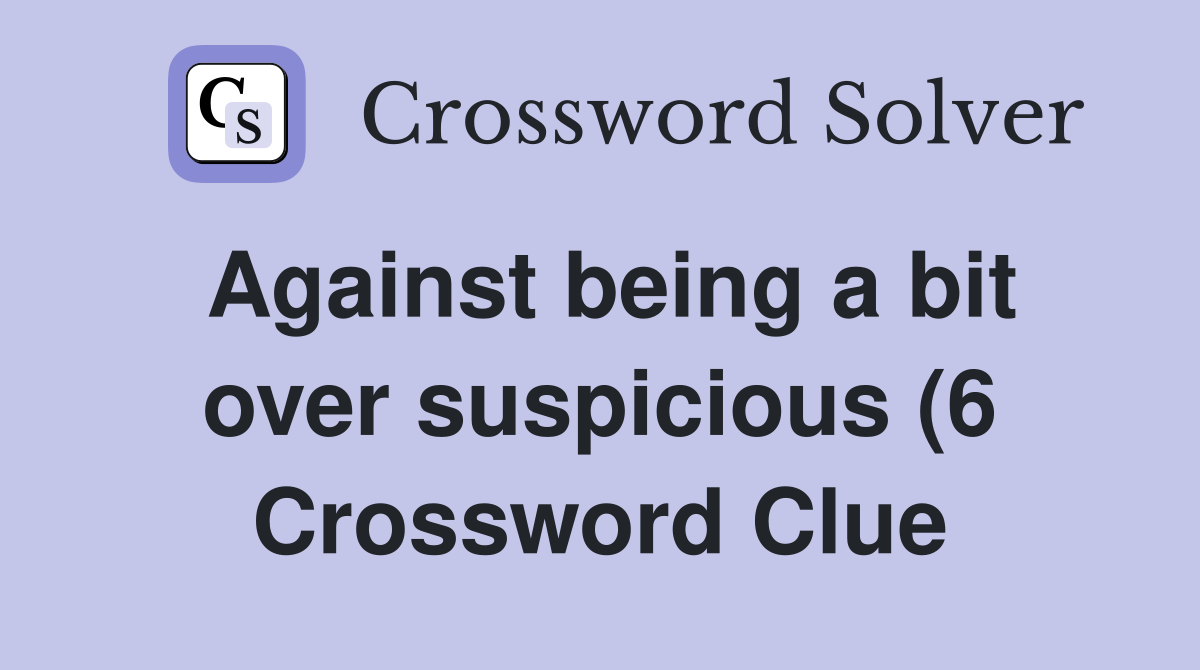 Against being a bit over suspicious (6) Crossword Clue Answers Against being a bit over suspicious (6) Crossword Clue Answers