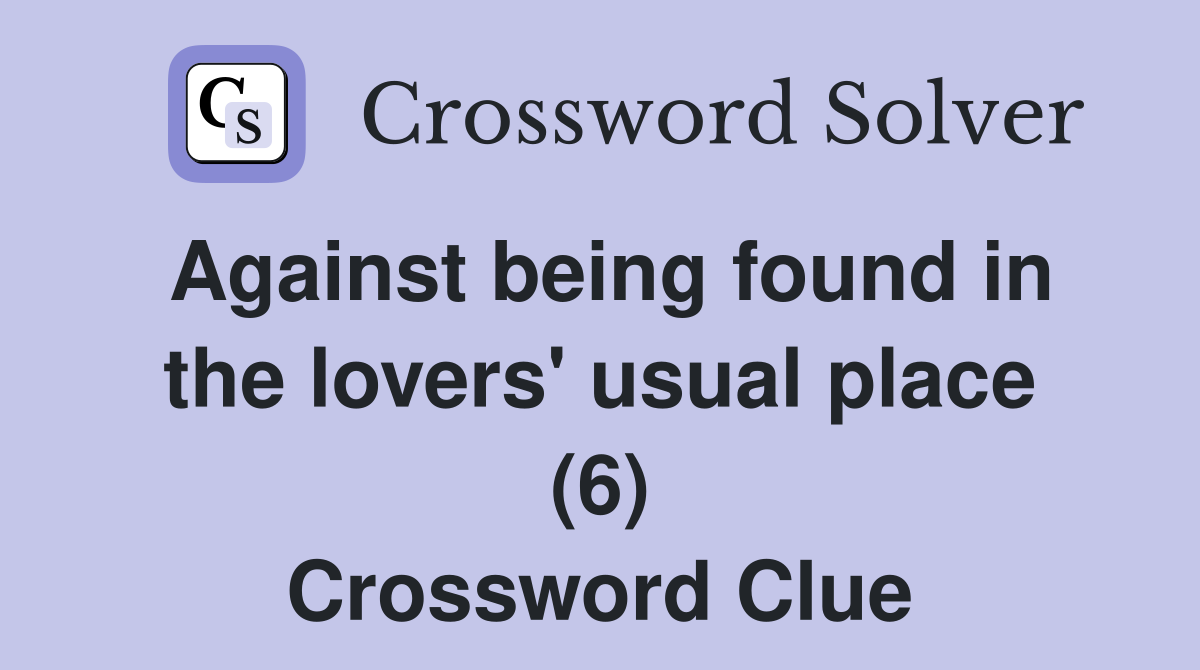 Against being found in the lovers' usual place (6) Crossword Clue