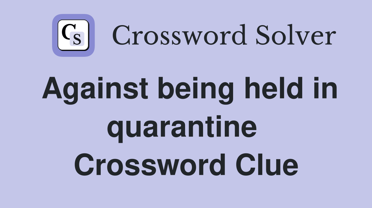 Against being held in quarantine  Crossword Clue