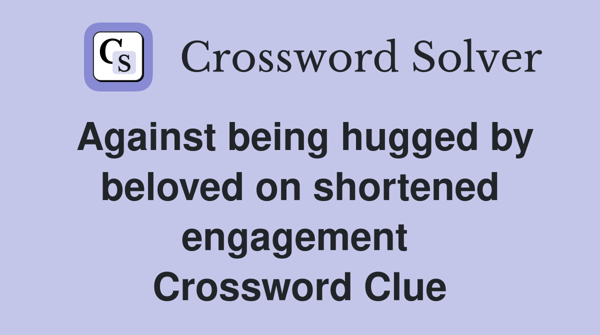 Against being hugged by beloved on shortened engagement  Crossword Clue