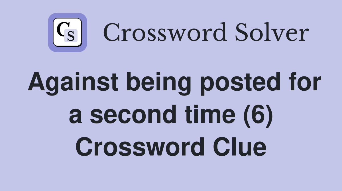 Against being posted for a second time (6) Crossword Clue