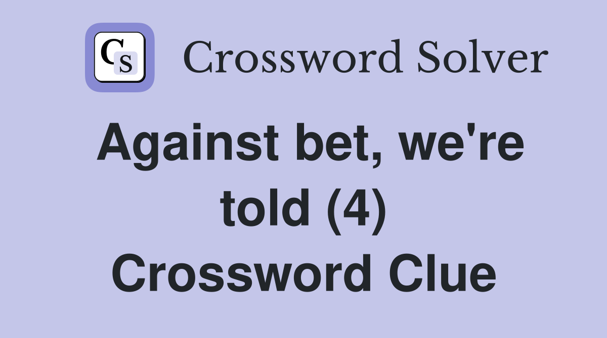 Against bet, we're told (4) Crossword Clue