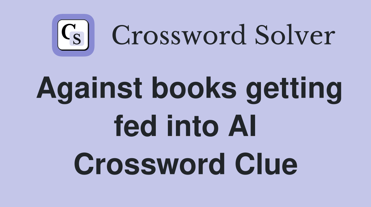 Against books getting fed into AI Crossword Clue