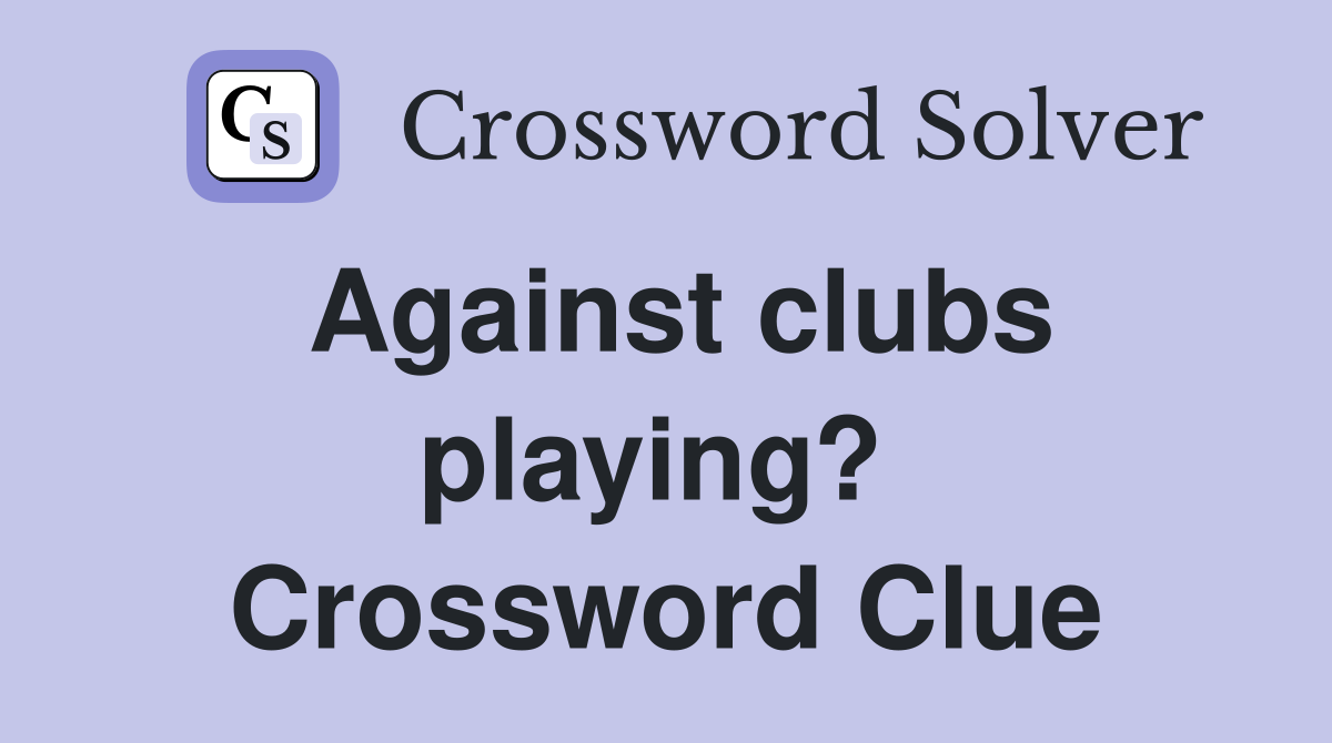 Against clubs playing?  Crossword Clue