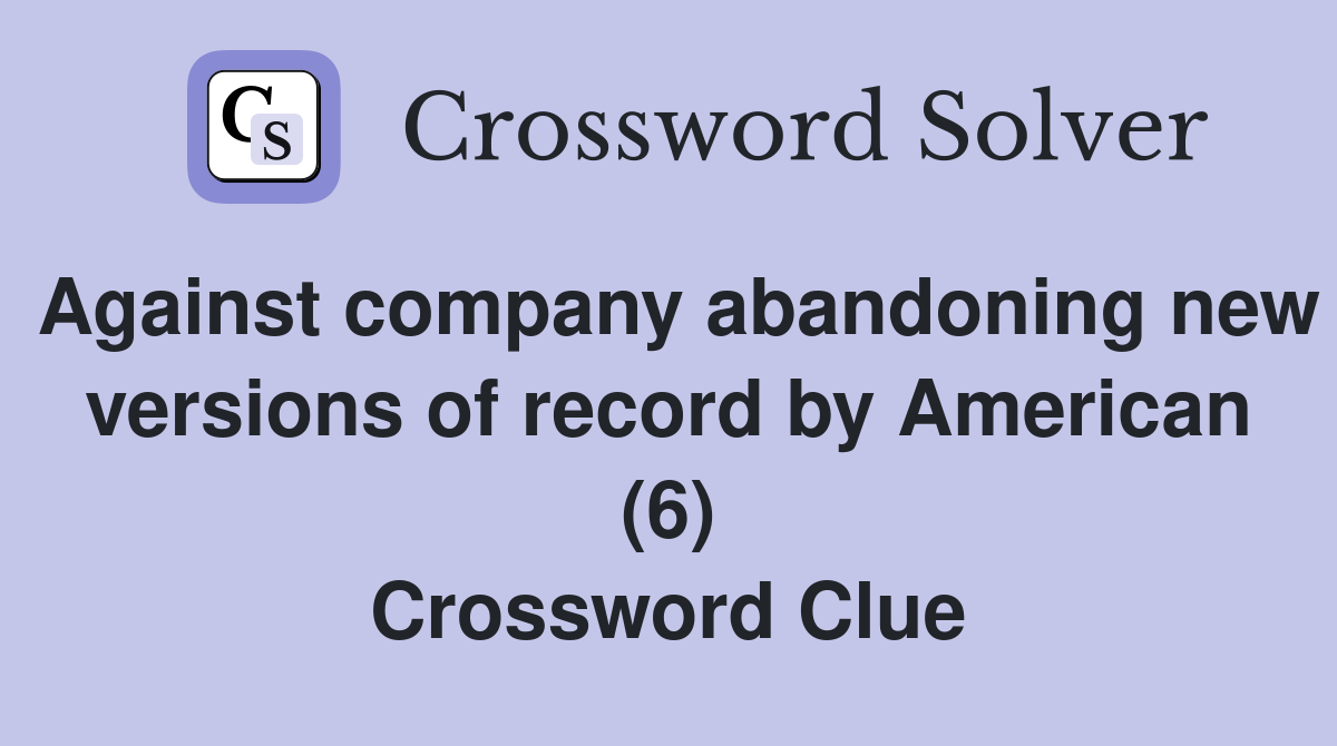 Against company abandoning new versions of record by American (6) Crossword Clue