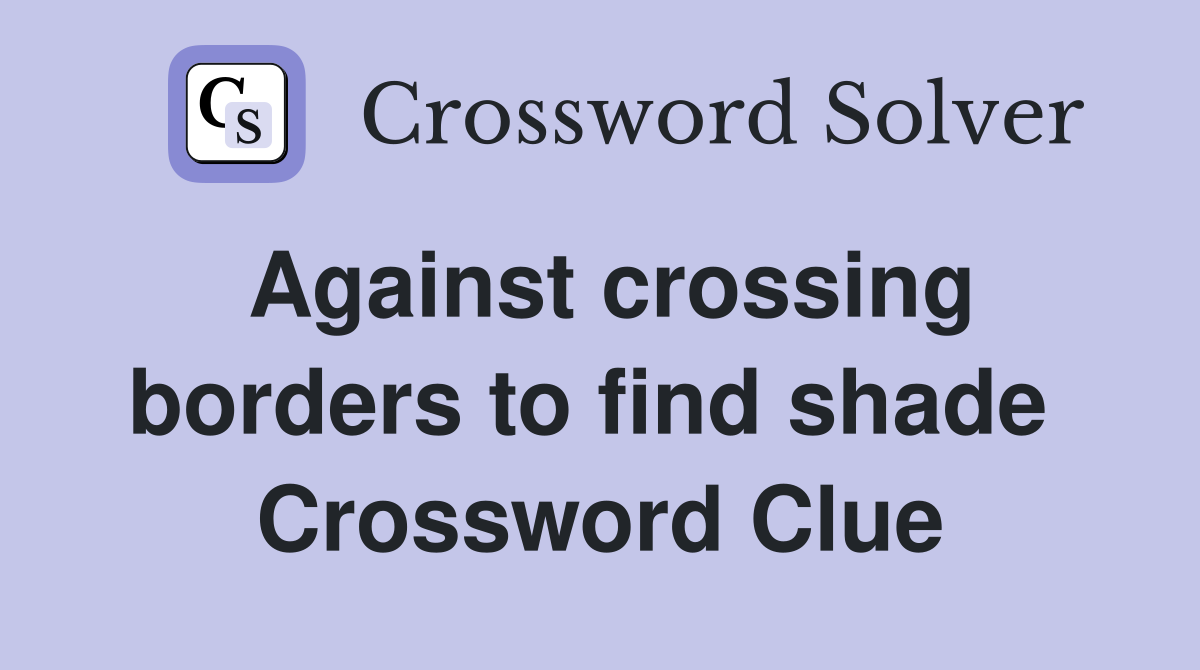 Against crossing borders to find shade  Crossword Clue