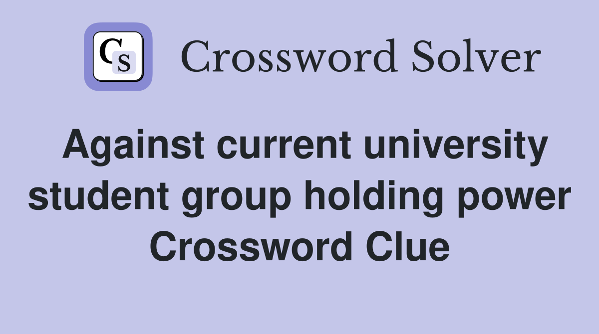 Against current university student group holding power Crossword Clue