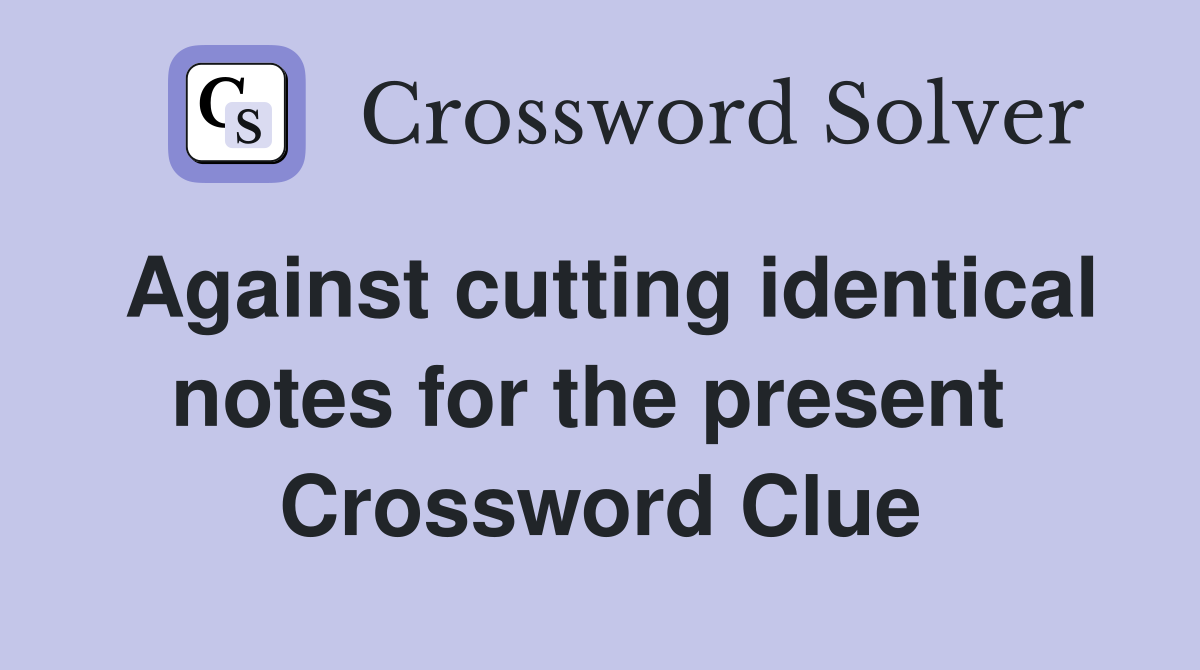 Against cutting identical notes for the present  Crossword Clue