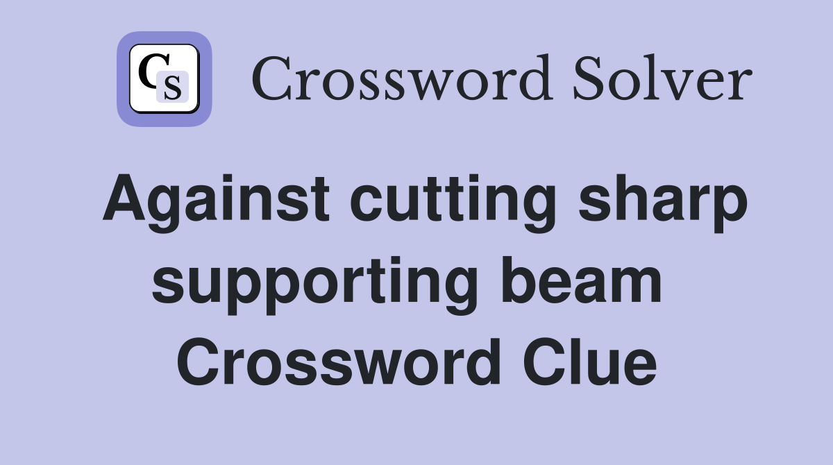 Against cutting sharp supporting beam  Crossword Clue