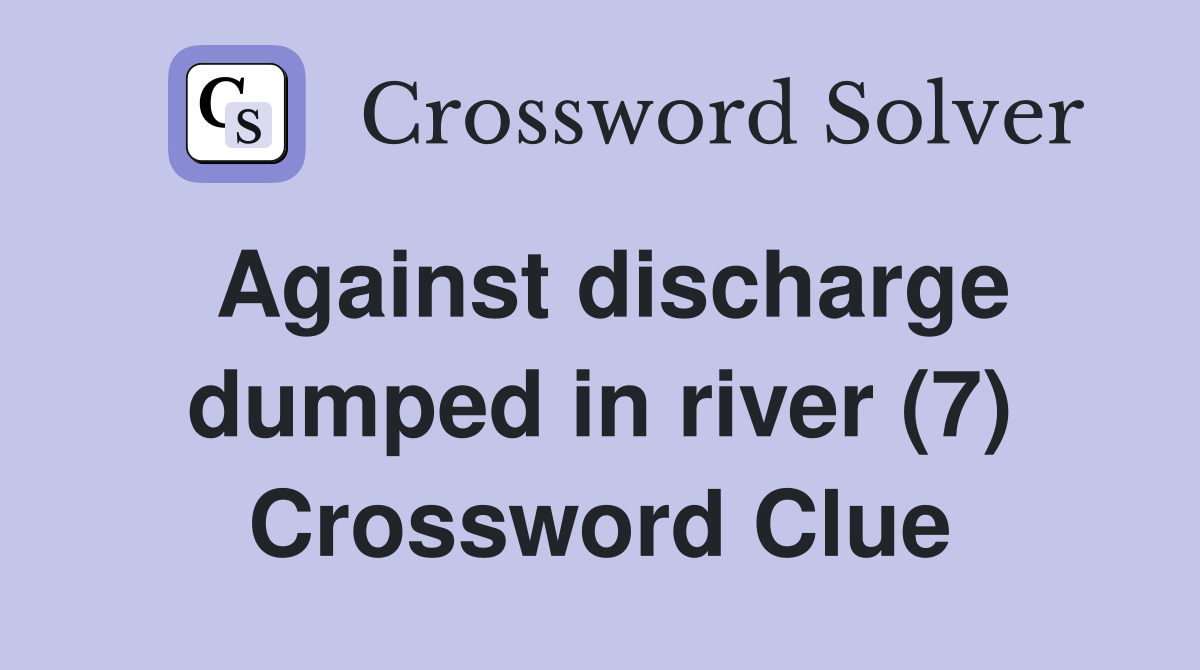 Against discharge dumped in river (7) Crossword Clue