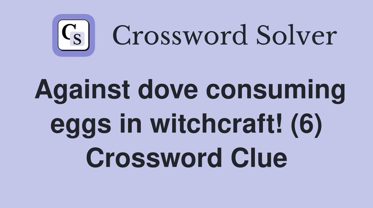 Against dove consuming eggs in witchcraft! (6) Crossword Clue