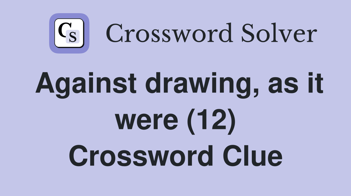 Against drawing, as it were (12) Crossword Clue