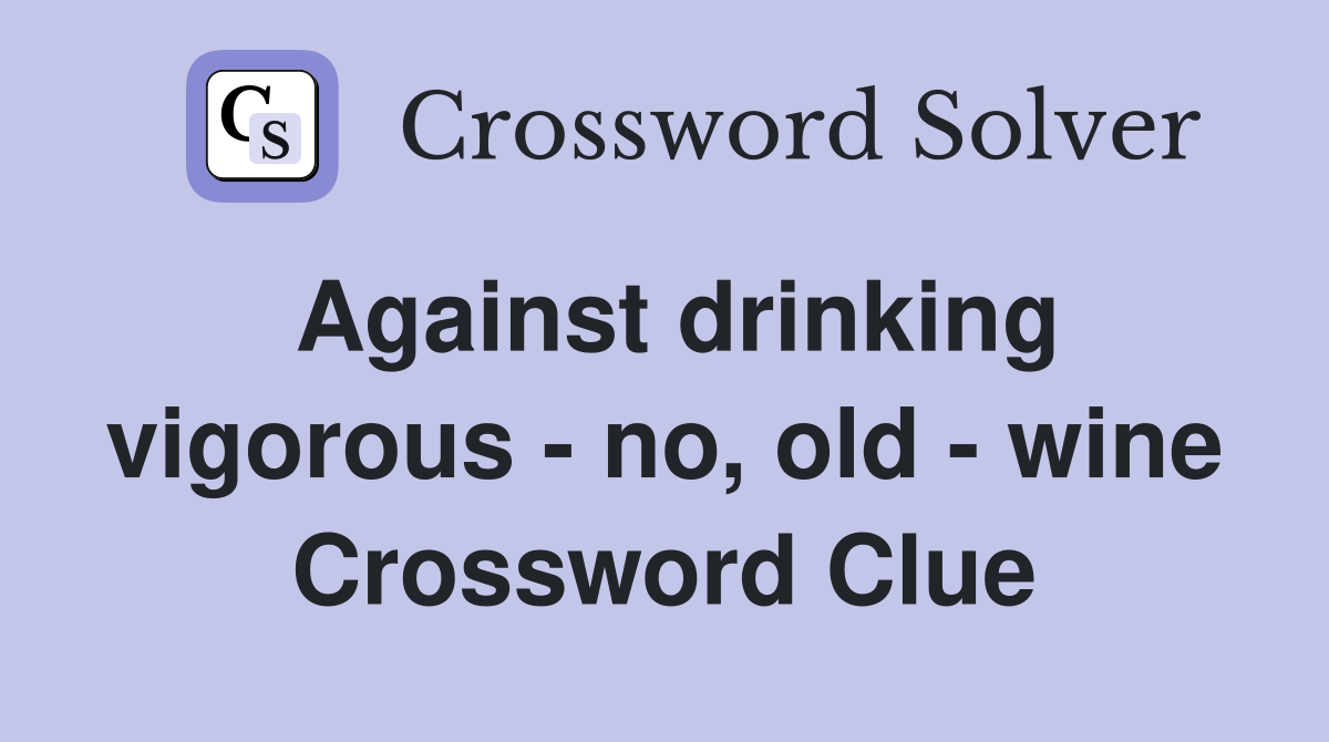 Against drinking vigorous - no, old - wine Crossword Clue