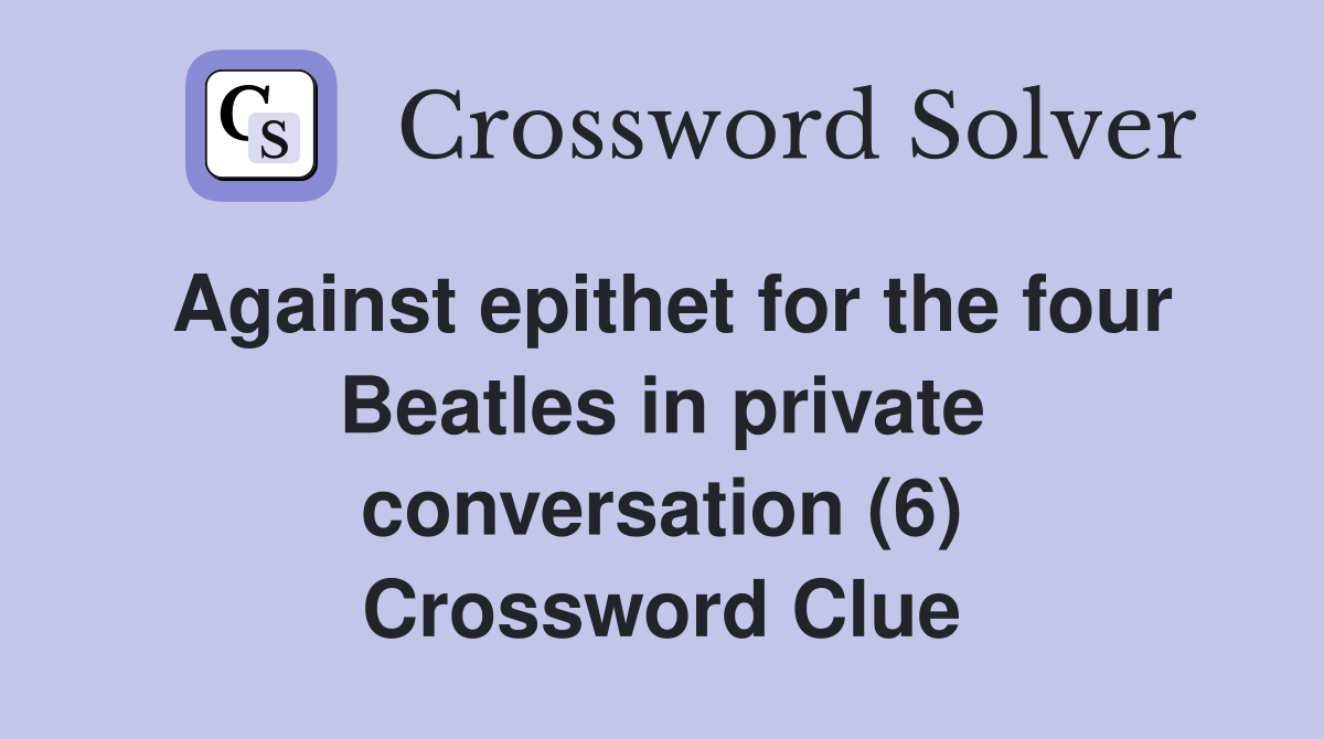 Against epithet for the four Beatles in private conversation (6) Crossword Clue