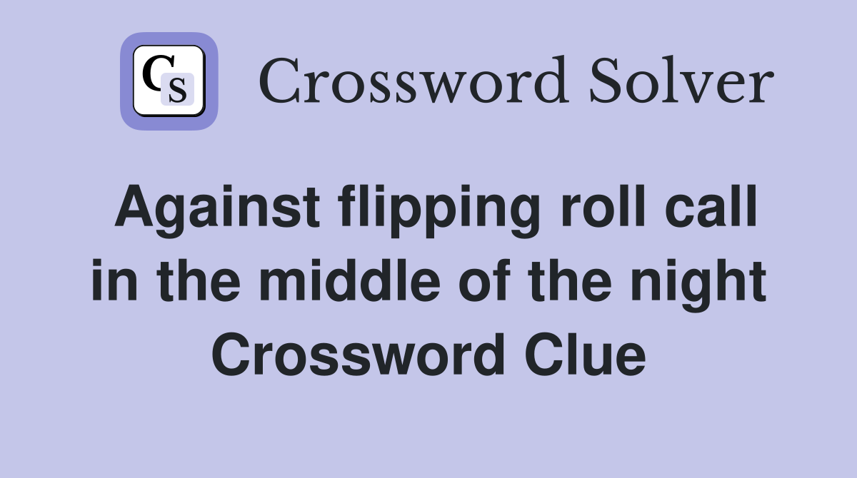 Against flipping roll call in the middle of the night Crossword Clue