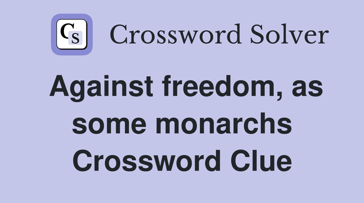 Against freedom, as some monarchs Crossword Clue