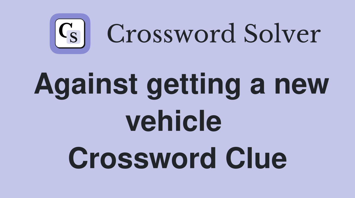 Against getting a new vehicle  Crossword Clue