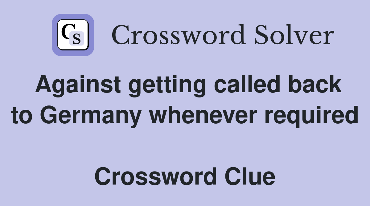 Against getting called back to Germany whenever required  Crossword Clue