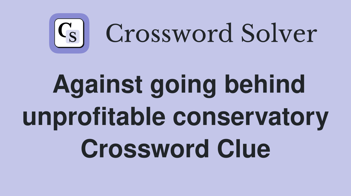 Against going behind unprofitable conservatory Crossword Clue