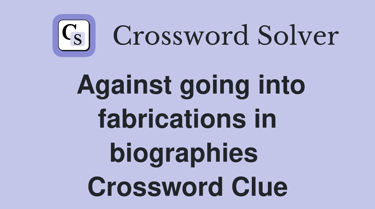Against going into fabrications in biographies  Crossword Clue