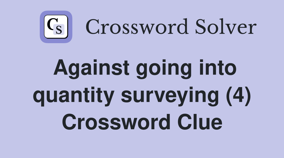 Against going into quantity surveying (4) Crossword Clue