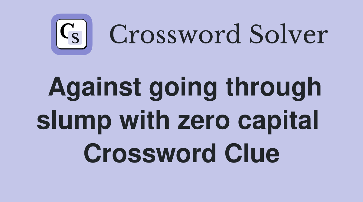Against going through slump with zero capital  Crossword Clue