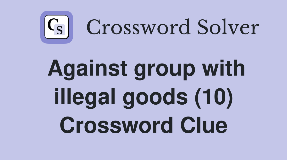 Against group with illegal goods (10) Crossword Clue