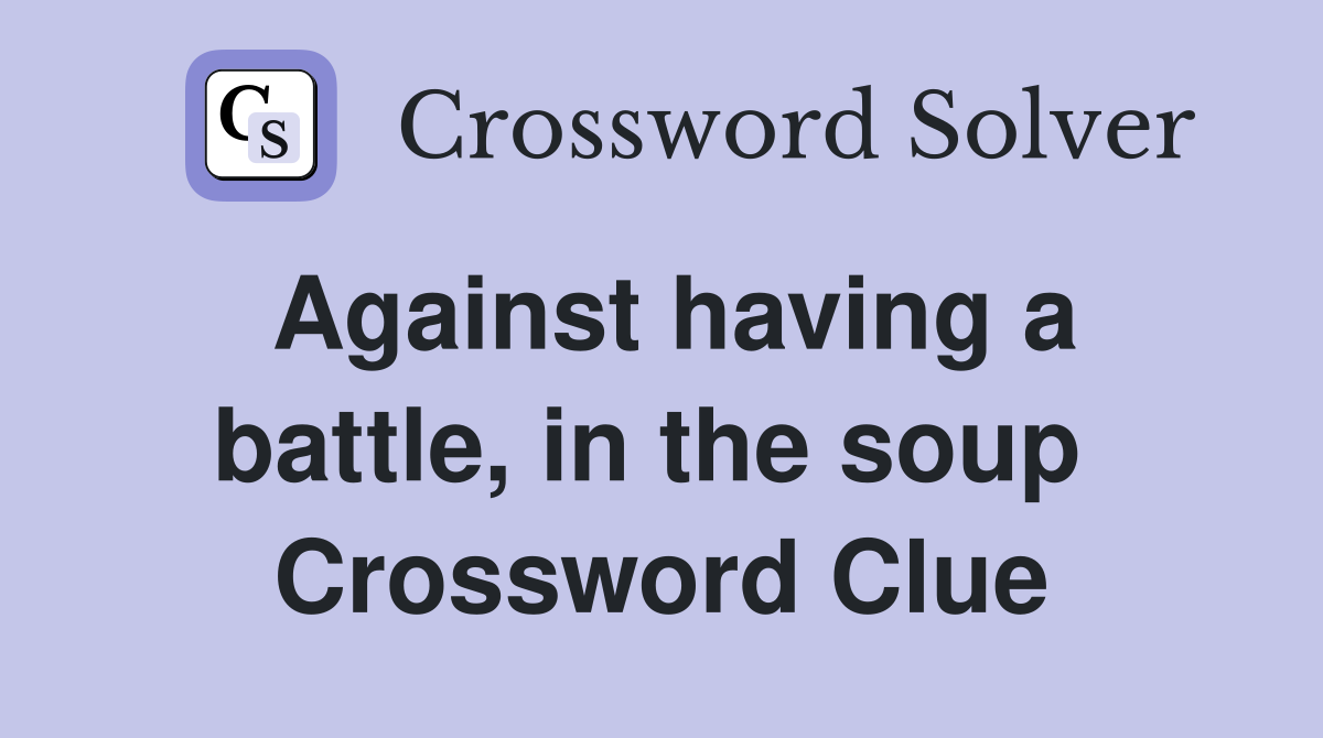 Against having a battle, in the soup  Crossword Clue