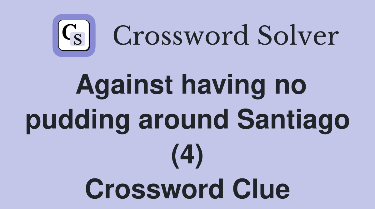 Against having no pudding around Santiago (4) Crossword Clue