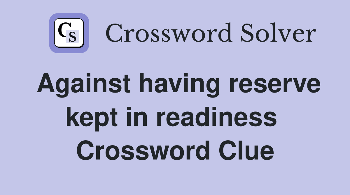 Against having reserve kept in readiness  Crossword Clue