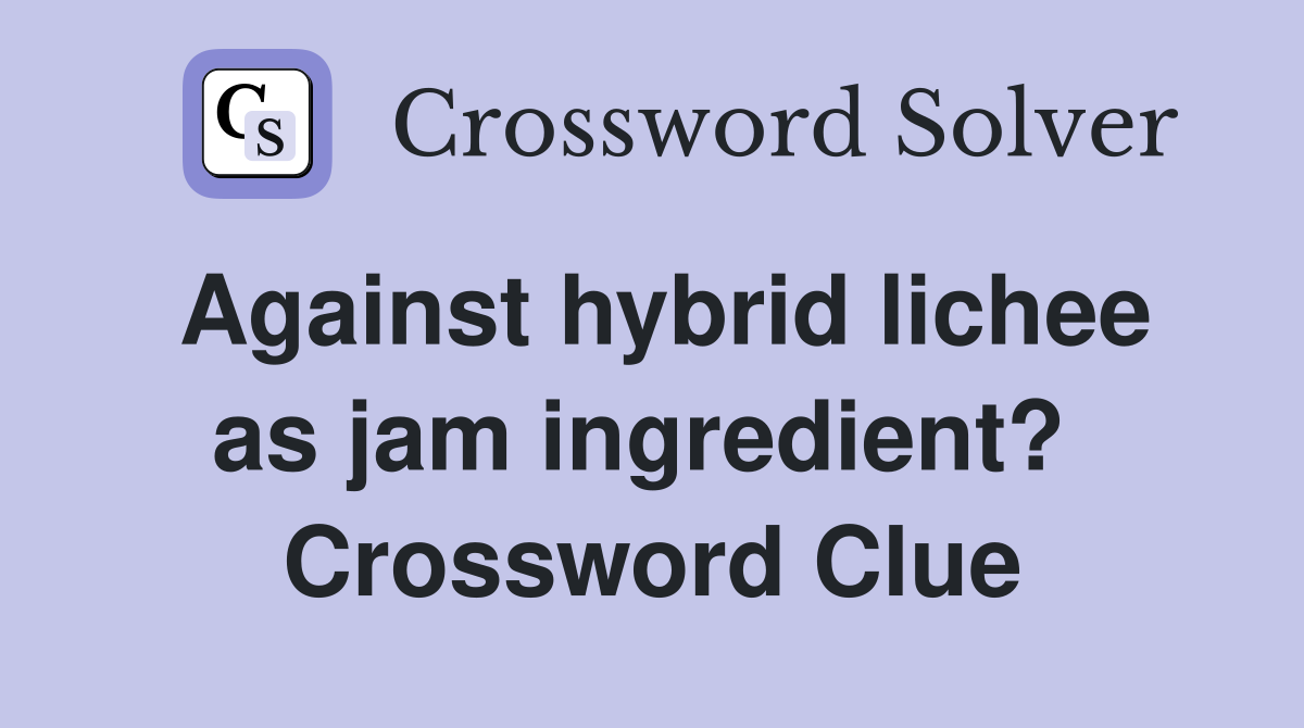 Against hybrid lichee as jam ingredient?  Crossword Clue