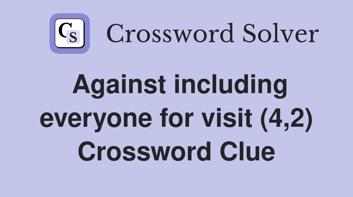 Against including everyone for visit (4,2) Crossword Clue