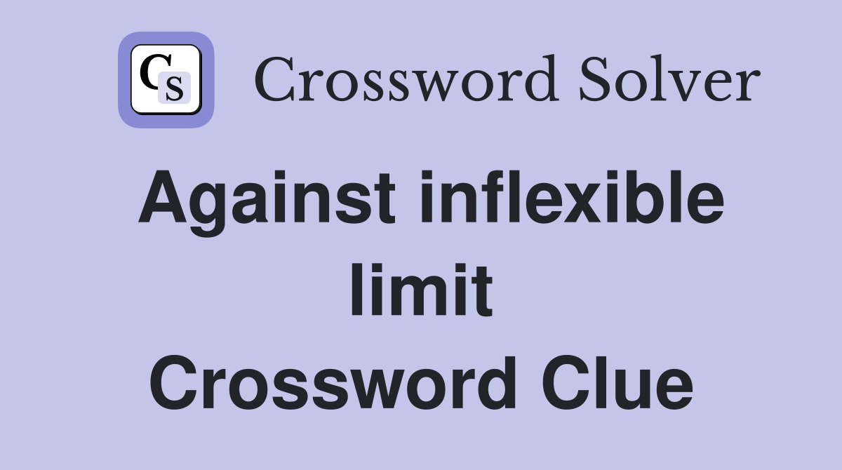 Against inflexible limit Crossword Clue