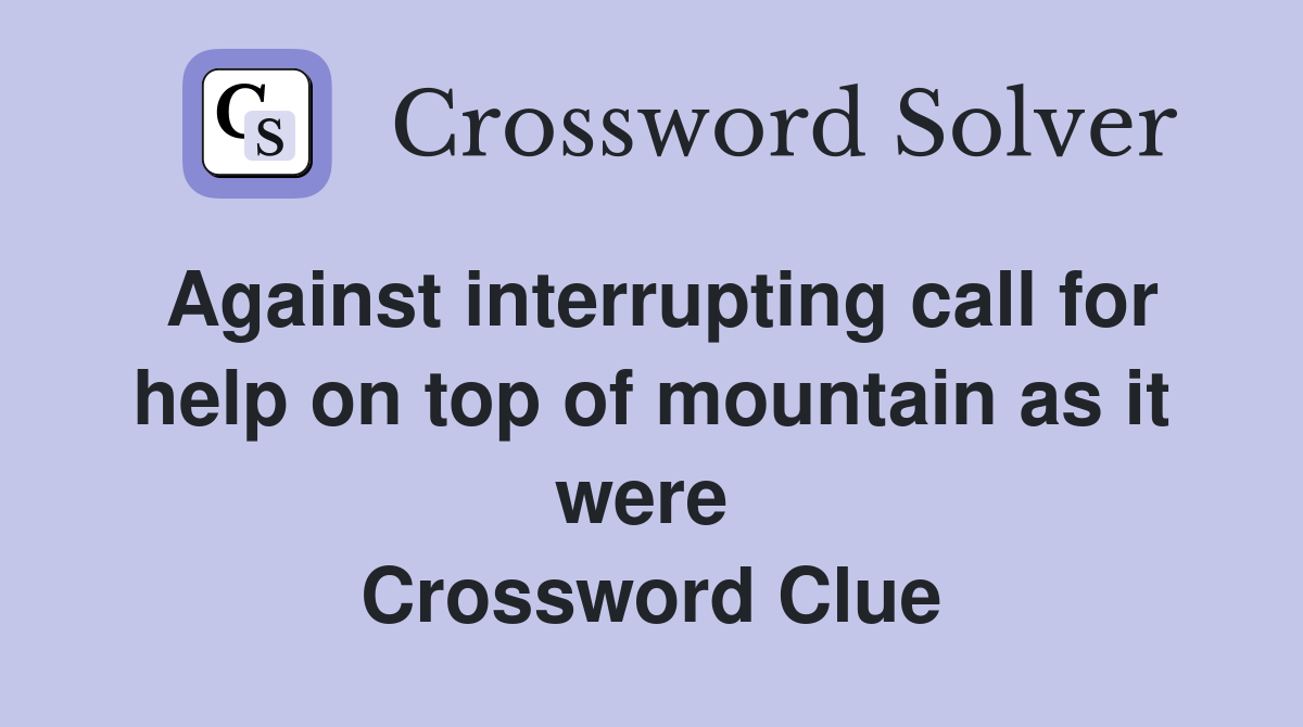 Against interrupting call for help on top of mountain as it were  Crossword Clue