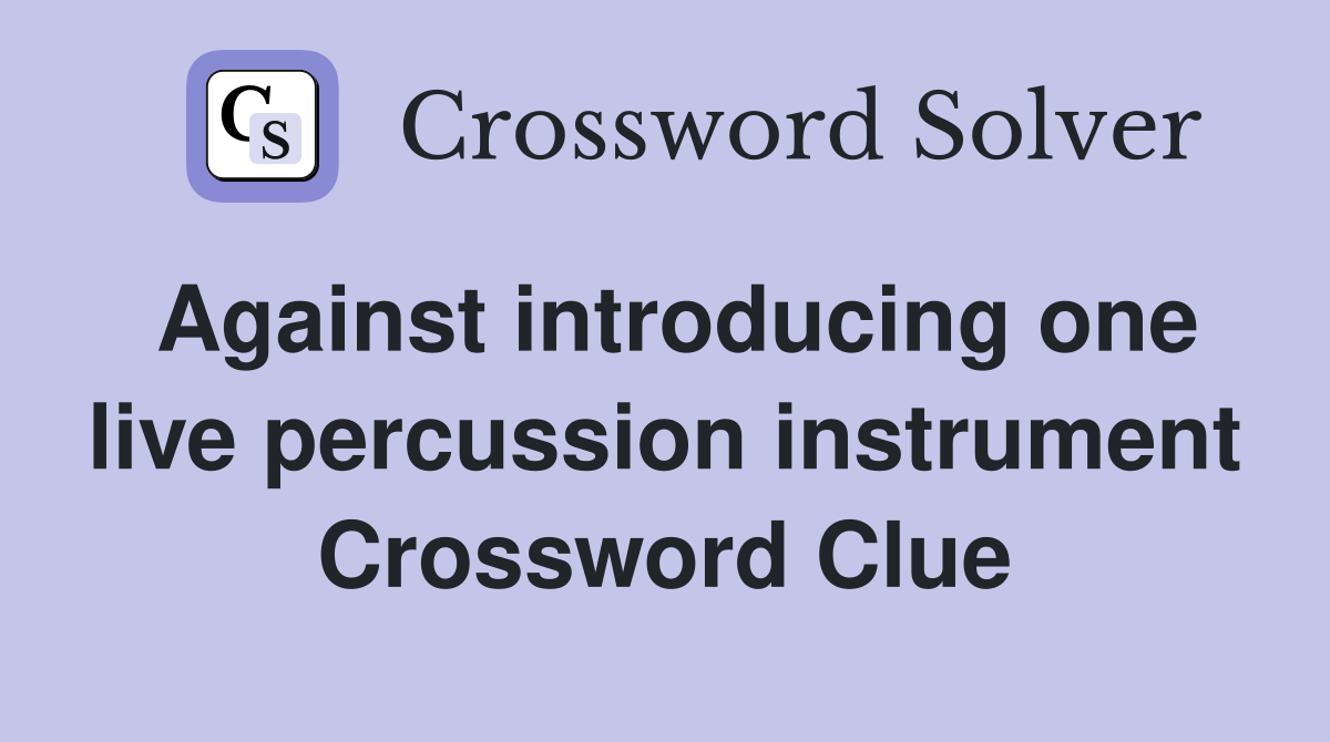 Against introducing one live percussion instrument Crossword Clue